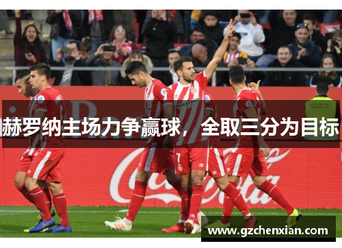赫罗纳主场力争赢球，全取三分为目标