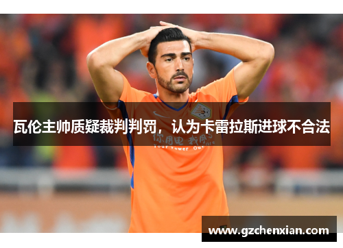 瓦伦主帅质疑裁判判罚，认为卡雷拉斯进球不合法